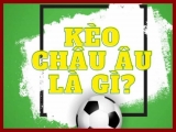 Kèo châu âu là gì? Cách chơi kèo châu âu như thế nào?